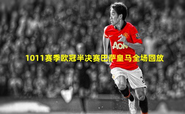 1011赛季欧冠半决赛巴萨皇马全场回放