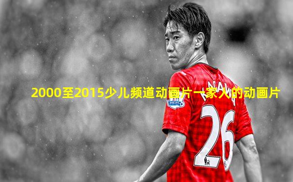 2000至2015少儿频道动画片一家人的动画片
