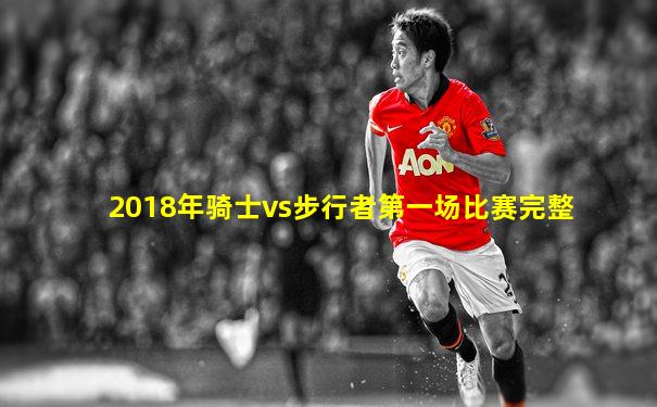 2018年骑士vs步行者第一场比赛完整