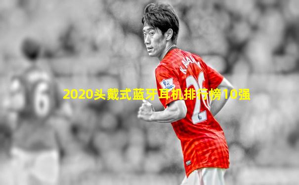 2020头戴式蓝牙耳机排行榜10强
