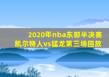 2020年nba东部半决赛凯尔特人vs猛龙第三场回放