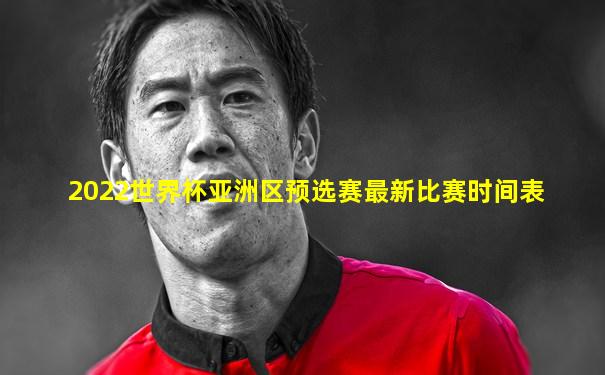 2022世界杯亚洲区预选赛最新比赛时间表