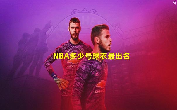 NBA多少号球衣最出名