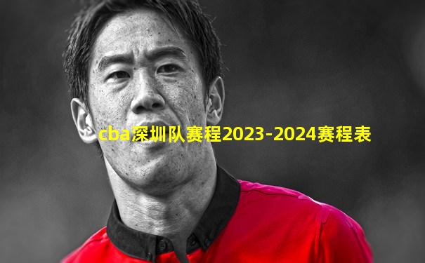 cba深圳队赛程2023-2024赛程表