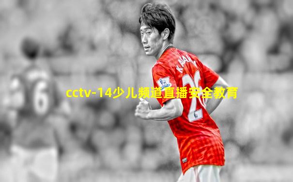 cctv-14少儿频道直播安全教育