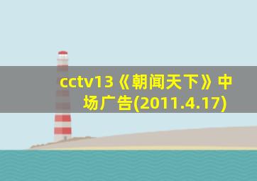 cctv13《朝闻天下》中场广告(2011.4.17)