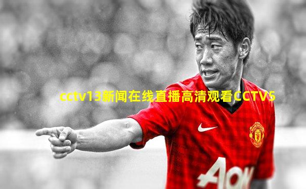 cctv13新闻在线直播高清观看CCTV5