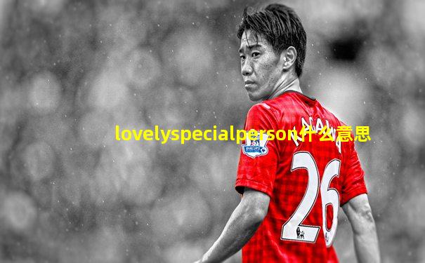 lovelyspecialperson什么意思