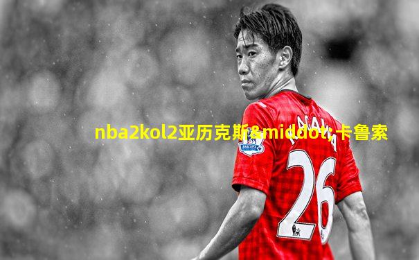 nba2kol2亚历克斯·卡鲁索