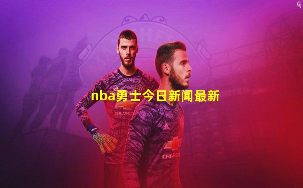 nba勇士今日新闻最新