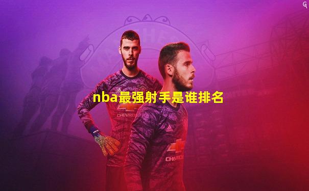 nba最强射手是谁排名