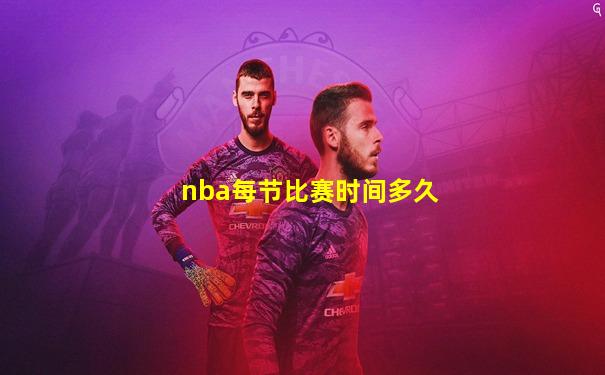 nba每节比赛时间多久