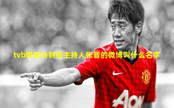 tvb明珠台财经主持人张晋的微博叫什么名字