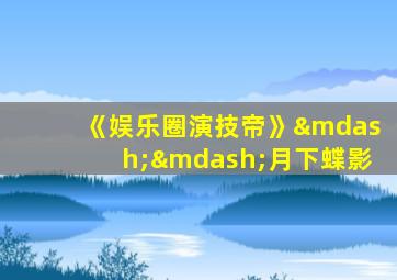 《娱乐圈演技帝》——月下蝶影