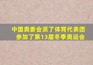 中国奥委会派了体育代表团参加了第13届冬季奥运会