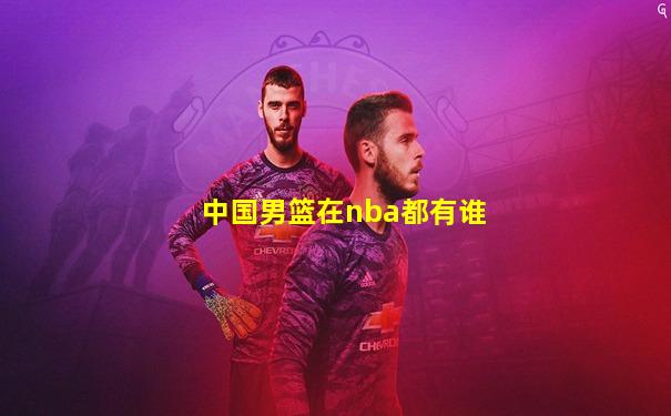 中国男篮在nba都有谁
