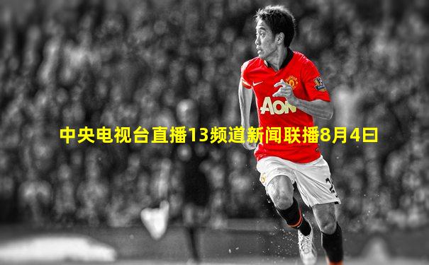 中央电视台直播13频道新闻联播8月4曰