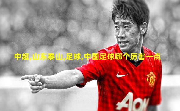 中超,山东泰山,足球,中国足球哪个厉害一点