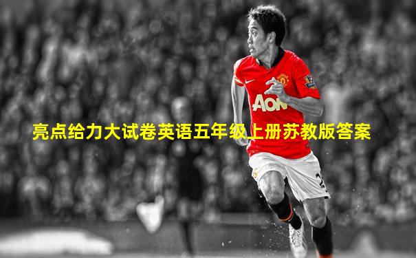 亮点给力大试卷英语五年级上册苏教版答案