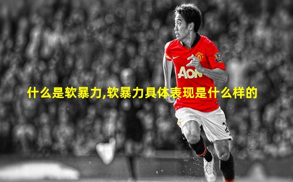 什么是软暴力,软暴力具体表现是什么样的