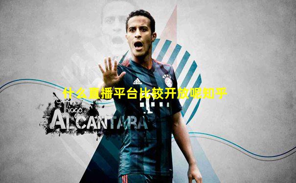 什么直播平台比较开放呢知乎