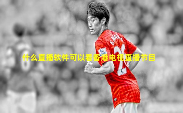 什么直播软件可以看香港电视直播节目
