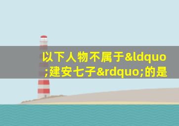 以下人物不属于“建安七子”的是