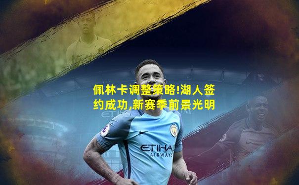 佩林卡调整策略!湖人签约成功,新赛季前景光明