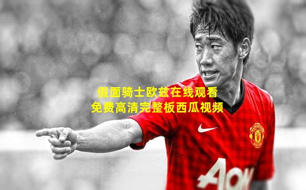 假面骑士欧兹在线观看免费高清完整板西瓜视频