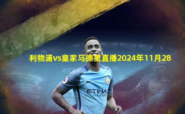 利物浦vs皇家马德里直播2024年11月28