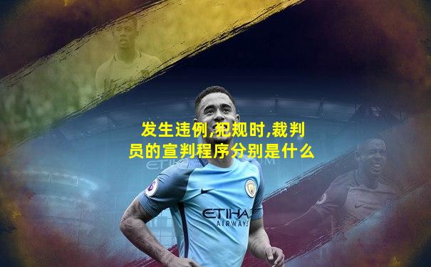 发生违例,犯规时,裁判员的宣判程序分别是什么