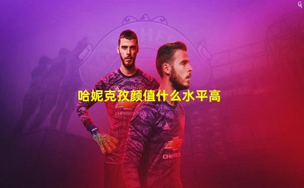 哈妮克孜颜值什么水平高