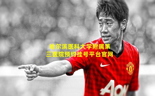 哈尔滨医科大学附属第三医院预约挂号平台官网