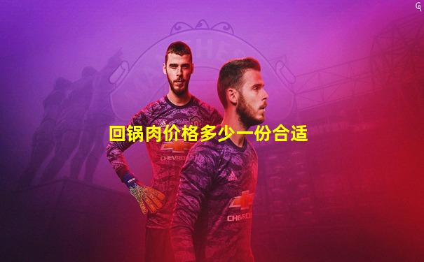 回锅肉价格多少一份合适