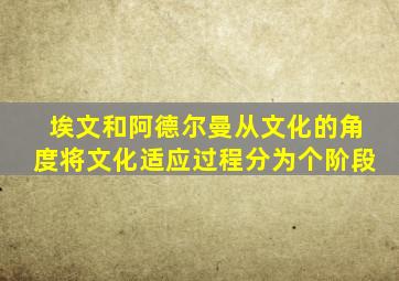 埃文和阿德尔曼从文化的角度将文化适应过程分为个阶段