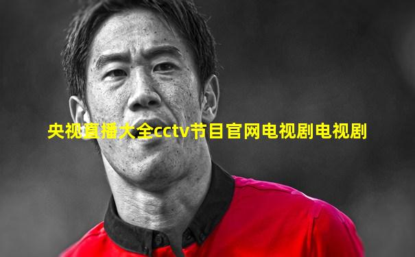 央视直播大全cctv节目官网电视剧电视剧