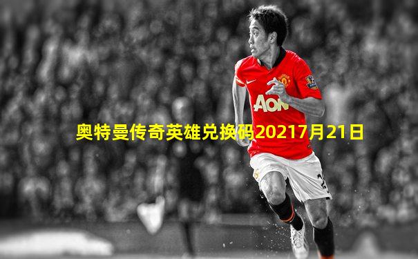 奥特曼传奇英雄兑换码20217月21日
