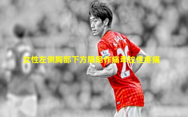 女性左侧胸部下方隐隐作痛牵拉性疼痛