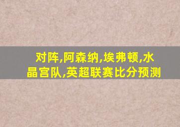对阵,阿森纳,埃弗顿,水晶宫队,英超联赛比分预测