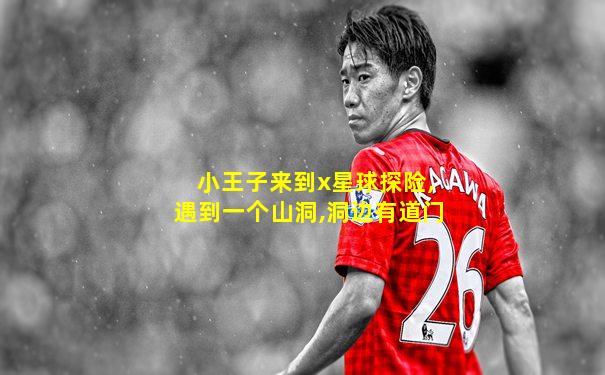 小王子来到x星球探险,遇到一个山洞,洞边有道门