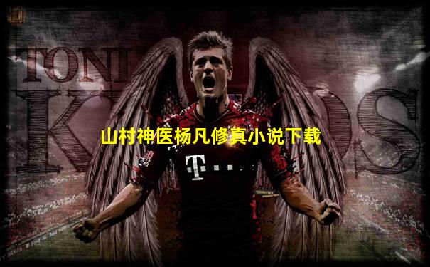 山村神医杨凡修真小说下载