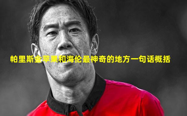 帕里斯金苹果和海伦最神奇的地方一句话概括