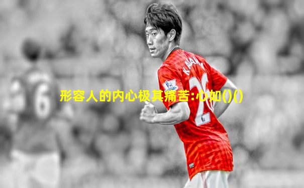 形容人的内心极其痛苦:心如()()