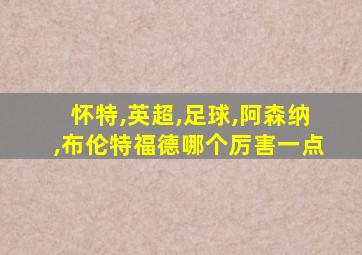怀特,英超,足球,阿森纳,布伦特福德哪个厉害一点