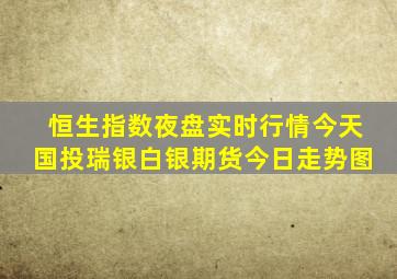 恒生指数夜盘实时行情今天国投瑞银白银期货今日走势图