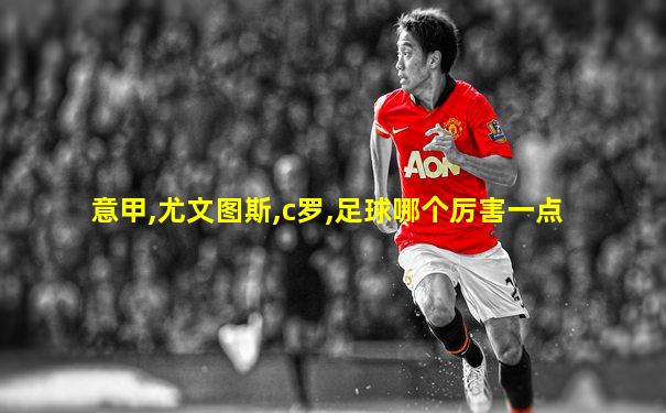 意甲,尤文图斯,c罗,足球哪个厉害一点