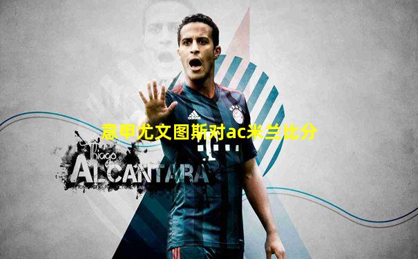 意甲尤文图斯对ac米兰比分