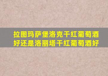 拉图玛萨堡洛克干红葡萄酒好还是洛丽塔干红葡萄酒好