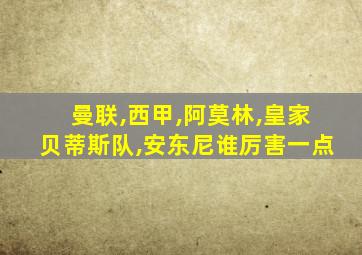 曼联,西甲,阿莫林,皇家贝蒂斯队,安东尼谁厉害一点