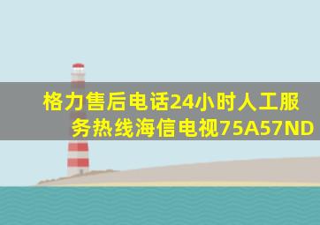 格力售后电话24小时人工服务热线海信电视75A57ND